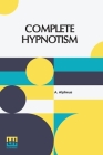 Complete Hypnotism: Mesmerism, Mind-Reading, And Spiritualism How To Hypnotize: Being An Exhaustive And Practical System Of Method, Applic By A. Alpheus Cover Image