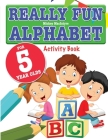 Really Fun Alphabet For 5 Year Olds: A fun & educational alphabet activity book for five year old children By Mickey MacIntyre Cover Image