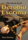The Secret Art of Derobio Escrima: Martial Art of the Philippines By Dan Medina, Mark V. Wiley (Foreword by) Cover Image