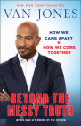 Beyond the Messy Truth: How We Came Apart, How We Come Together By Van Jones Cover Image