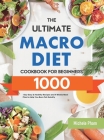 The Ultimate Macro Diet Cookbook for Beginners: 1000-Day Easy & Healthy Recipes and 4 Weeks Meal Plan to Help You Burn Fat Quickly By Michele Pham Cover Image