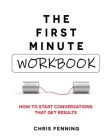 The First Minute - Workbook: How to start conversations that get results By Chris Fenning Cover Image