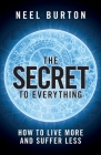 The Secret to Everything: How to Live More and Suffer Less By Neel Burton Cover Image