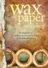 Wax and Paper Workshop: Techniques for Combining Encaustic Paint and Handmade Paper Cover Image