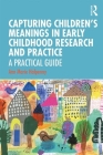 Capturing Children's Meanings in Early Childhood Research and Practice: A Practical Guide Cover Image