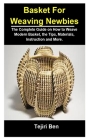 Basket For Weaving Newbies: Basket Weaving For Newbies: The Complete Guide On How To Weave Modern Basket, The Tips, Materials, Instruction and Mor By Tejiri Ben Cover Image