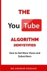 The YouTube Algorithm Demystified: How to Get More Views and Subscribers By Anowar Hossain Cover Image
