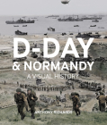 D-Day and Normandy: A Visual History By Anthony Richards Cover Image