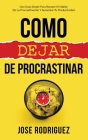 Como dejar de procrastinar: Una guía simple para romper el hábito de la procrastinación y aumentar tu productividad By Jose Rodriguez Cover Image