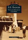S.S. Badger: The Lake Michigan Car Ferry (Images of America) By Art Chavez Cover Image