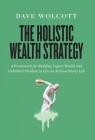 The Holistic Wealth Strategy: A Framework for Building Legacy Wealth and Unlimited Freedom to Live an Extraordinary Life Cover Image