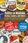 Politics in Manitoba: Parties, Leaders, and Voters By Christopher Adams Cover Image