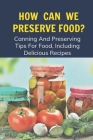 How Can We Preserve Food?: Canning And Preserving Tips For Food, Including Delicious Recipes: Canning And Preserving Recipes By Collene Bosko Cover Image