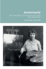 Annemarie: The Love Story of a German Girl in the First World War By Annemarie Schmidt Vollenbroich, John Schwendiman (Translator), Dean Walters (Selected by) Cover Image