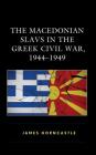 The Macedonian Slavs in the Greek Civil War, 1944-1949 By James Horncastle Cover Image
