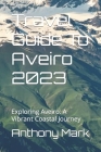Travel Guide To Aveiro 2023: Exploring Aveiro: A Vibrant Coastal Journey Cover Image