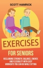 Chair Exercises for Seniors: Reclaiming Strength, Balance, Energy, and Flexibility with Easy Workouts You Can Do While Sitting By Scott Hamrick Cover Image