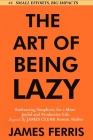 The Art of Being Lazy: Embracing Simplicity for a More Joyful and Productive Life - Small Effort, Big Impacts Inspired By James Clear Teachin By James Ferris Cover Image