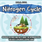 Nitrogen Cycle: Discover Pictures and Facts About The Nitrogen Cycle For Kids! A Children's Science Book By Bold Kids Cover Image