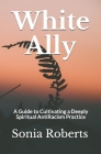 White Ally: A Guide to Cultivating a Deeply Spiritual AntiRacism Practice By Sonia Roberts Cover Image