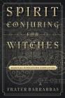 Spirit Conjuring for Witches: Magical Evocation Simplified By Frater Barrabbas Cover Image