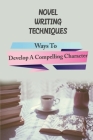 Novel Writing Techniques: Ways To Develop A Compelling Character: Writing Mastery Academy By Sherice Townes Cover Image