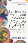Befriending Your Inner Child: A Catholic Approach to Healing and Wholeness Cover Image