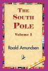 The South Pole, Volume 1 By Roald Amundsen, 1stworld Library (Editor) Cover Image