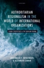 Authoritarian Regionalism in the World of International Organizations: Global Perspective and the Eurasian Enigma By Anastassia V. Obydenkova, Alexander Libman Cover Image