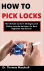 How To Pick Locks: The Ultimate Guide On Strategies To Picking Locks As An Expert For Both Beginners And Novices Cover Image