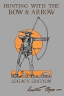 Hunting With The Bow And Arrow - Legacy Edition: The Classic Manual For Making And Using Archery Equipment For Marksmanship And Hunting Cover Image