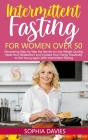 Intermittent Fasting for Women Over 50: Discovering Step-by-Step the Secrets to Lose Weight Quickly, Reset Your Metabolism and Increase Your Energy Dr By Sophia Davies Cover Image