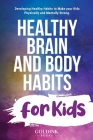 Healthy Brain and Body Habits for Kids: Developing Healthy Habits to Make Your Kids Physically and Mentally Strong By Goldink Books Cover Image