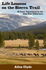 Life Lessons on the Sierra Trail: 40 Years' Experiences in the John Muir Wilderness By Allen Clyde Cover Image