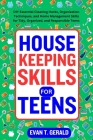 Housekeeping Skills for Teens: DIY Essential Cleaning Hacks, Organization Techniques, and Home Management Skills for Tidy, Organized, and Responsible By Evan T. Gerald Cover Image