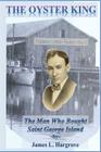 The Oyster King: The Man Who Bought Saint George Island By James L. Hargrove Cover Image