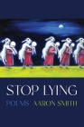 Stop Lying: Poems (Pitt Poetry Series) By Aaron Smith Cover Image