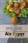 Air Fryer Grill Cookbook: Fry, Grill, Bake, And Roast For Your Family Using Your Air Fryer Grill. Stay Healthy and Enjoy Tasty and Mouthwatering Cover Image