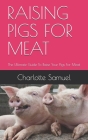 Raising Pigs for Meat: The Ultimate Guide To Raise Your Pigs For Meat By Charlotte Samuel Cover Image