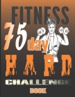 75 Day Hard Challenge Book: Go Hard for 75 Days and Win the War of Your Mind! Cover Image