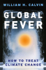 Global Fever: How to Treat Climate Change By William H. Calvin Cover Image