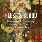 Flesh & Blood: Reflections on Infertility, Family, and Creating a Bountiful Life: A Memoir By N. West Moss, Erin Spencer (Read by) Cover Image