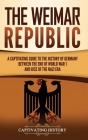 The Weimar Republic: A Captivating Guide to the History of Germany Between the End of World War I and Rise of the Nazi Era By Captivating History Cover Image