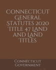 Connecticut General Statutes 2020 Title 47 Land and Land Titles Cover Image