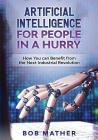 Artificial Intelligence for People in a Hurry: How You Can Benefit from the Next Industrial Revolution By Bob Mather Cover Image