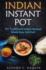 Indian Instant Pot: 101 Traditional Indian recipes made Easy and Fast Cover Image