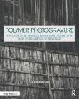 Polymer Photogravure: A Step-By-Step Manual, Highlighting Artists and Their Creative Practice (Contemporary Practices in Alternative Process Photography) By Clay Harmon Cover Image