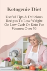 Ketogenic Diet: Useful Tips & Delicious Recipes To Lose Weight On Low Carb Or Keto For Women Over 50: Keto Diet Guide For Beginners Cover Image