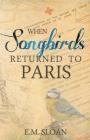When Songbirds Returned to Paris By E. M. Sloan Cover Image