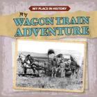 My Wagon Train Adventure (My Place in History) Cover Image